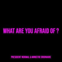 What Are You Afraid of ?