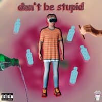 don't be stupid