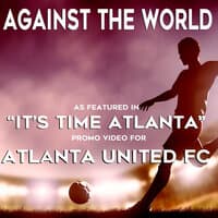 Against the World (As featured in the ,ÄúIt,Äôs Time Atlanta,Äù Promo Video for Atlanta United FC)