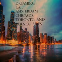 Dreaming of L.A., Amsterdam, Chicago, Toronto and Buenos Aires