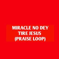 Miracle No Dey Tire Jesus (Praise Loop)