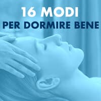 16 Modi per Dormire Bene - Tecniche New Age di Rilassamento per Ridurre lo Stress