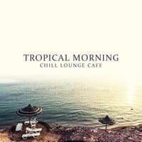 Tropical Morning - Chill Lounge Cafe, Feelings del Mar, Good Vibrations, Essential Selection