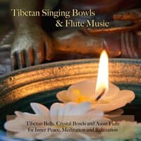 Tibetan Singing Bowls & Flute Music - Tibetan Bells, Crystal Bowls and Asian Flute for Inner Peace, Meditation and Relaxation