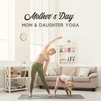 Mother’s Day, Mom & Daughter Yoga - Mindful & Healthy Way to Celebrate Mother's Day: Music for Yoga Relaxation