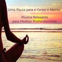 Uma Pausa para o Corpo e Mente: Musica Relaxante para Meditar Profundamente