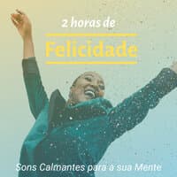 2 Horas de Felicidade - Sons Calmantes para a sua Mente