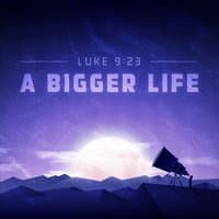 A Bigger Life (Luke 9:23)