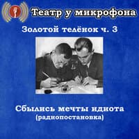 Золотой теленок, часть 3 - Сбылись мечты идиота (Радиопостановка)