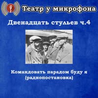 Двенадцать стульев, часть 4 - Командовать парадом буду я (радиопостановка)