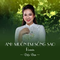 Anh Muốn Em Sống Sao Remix