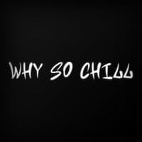 Why So chill?