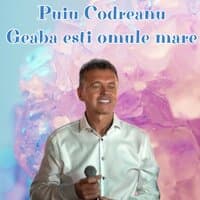 Geaba esti omule mare