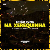 Então Toma na Xerequinha