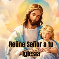 Reúne Señor a Tu Iglesia