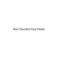 Run Toward Your Fears