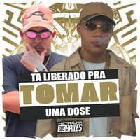 Ta Liberado pra Tomar a Dose