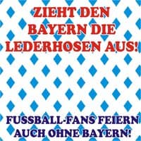 Zieht den Bayern die Lederhosen aus! Fussball-Fans feiern auch ohne Bayern!