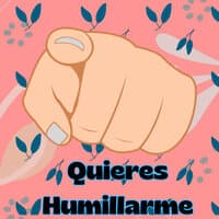 Quieres Humillarme