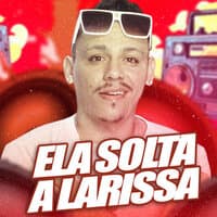 Ela Solta a Larissa