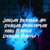 Jangan Bermain Api Dengan Perempuan Yang Tumbuh Dengan Trauma