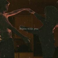 maybe with you