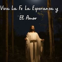 Viva la Fe la Esperanza y el Amor