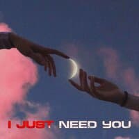 I JUST NEED YOU