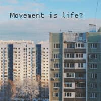 Movement is life?