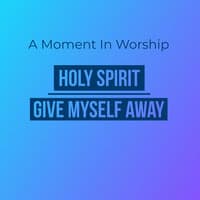 A Moment in Worship: Holy Spirit / Give Myself Away