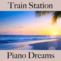 Train Station: Piano Dreams - The Best Sounds For Relaxation