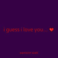 I Guess I Love You...