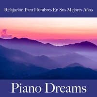 Relajación Para Hombres En Sus Mejores Años: Piano Dreams - La Mejor Música Para Relajarse