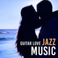 Guitar Love Jazz Music – Time for Love, Jazz Music for Romantic Evening, Hot Massage, First Love