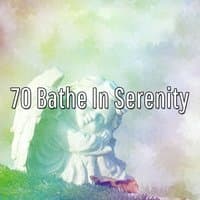 70 Bathe In Serenity