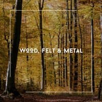 Wood, Felt & Metal