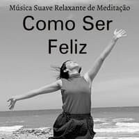 Como Ser Feliz - Música Suave Relaxante de Meditação para Manter a Calma Bem Estar Fisico Cura Espiritual com Sons da Natureza New Age Instrumentais