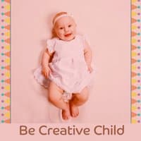 Be Creative Child – Music for Baby, Einstein Effect, Train Brain Your Baby