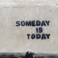 Someday Is Today