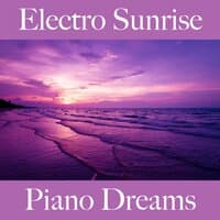 Electro Sunrise: Piano Dreams - The Best Sounds For Relaxation