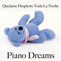 Quedarse Despierto Toda La Noche: Piano Dreams - La Mejor Música Para Relajarse