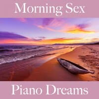 Morning Sex: Piano Dreams - The Best Music For The Sensual Time Together