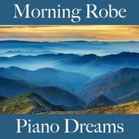 Morning Robe: Piano Dreams - The Best Music For Relaxation