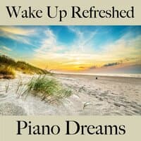 Wake Up Refreshed: Piano Dreams - The Best Music For Relaxation