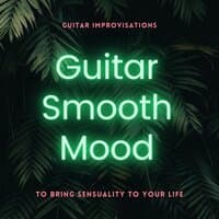 Guitar Smooth Mood: Guitar Improvisations to Bring Sensuality to Your Life