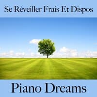 Se Réveiller Frais Et Dispos: Piano Dreams - La Meilleure Musique Pour Se Détendre