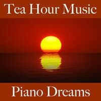 Tea Hour Music: Piano Dreams - The Best Sounds For Relaxation