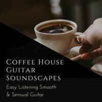 Coffee House Guitar Soundscapes: Easy Listening Smooth & Sensual Guitar