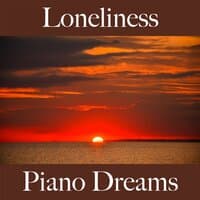 Loneliness: Piano Dreams - The Best Music For Feeling Better