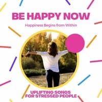 Be Happy Now: Happiness Begins from Within, Uplifting Songs for Stressed People